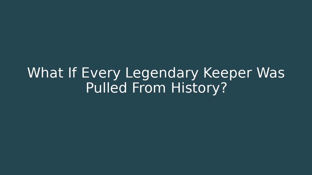 What If Every Legendary Keeper Was Pulled From History?