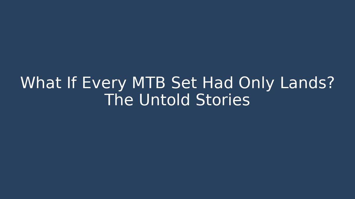 What If Every MTB Set Had Only Lands? The Untold Stories