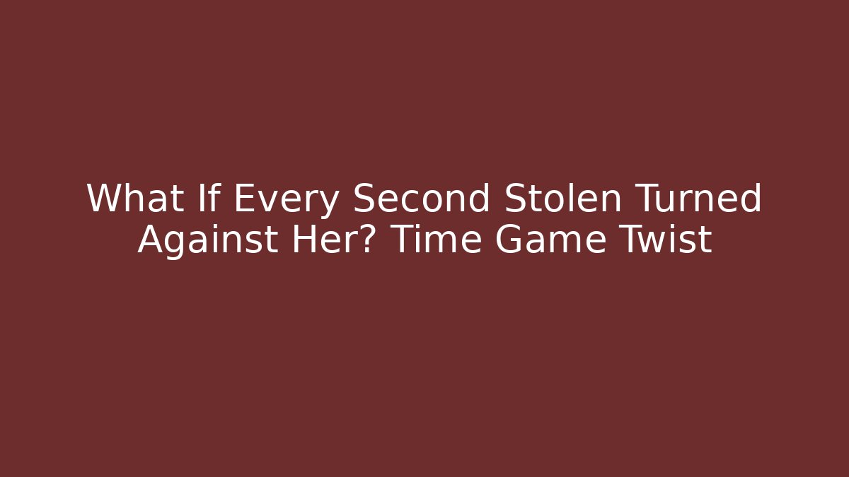 What If Every Second Stolen Turned Against Her? Time Game Twist