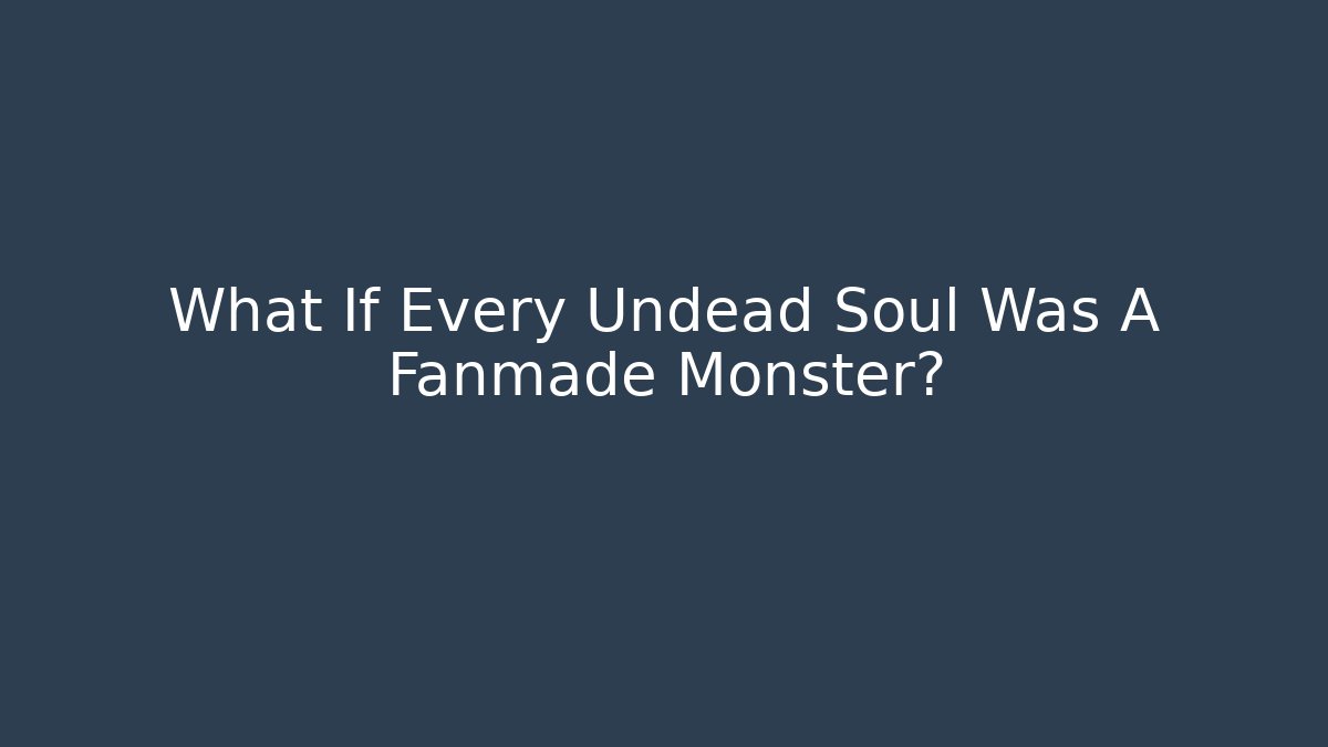 What If Every Undead Soul Was A Fanmade Monster?