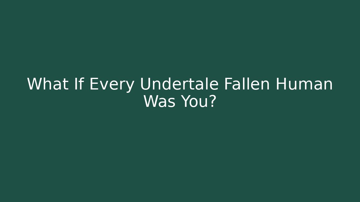 What If Every Undertale Fallen Human Was You? - Método de Aprovação