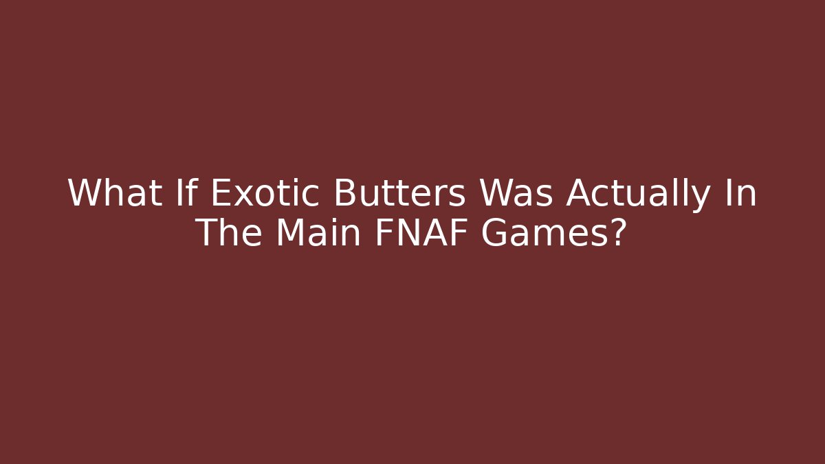 What If Exotic Butters Was Actually In The Main FNAF Games?