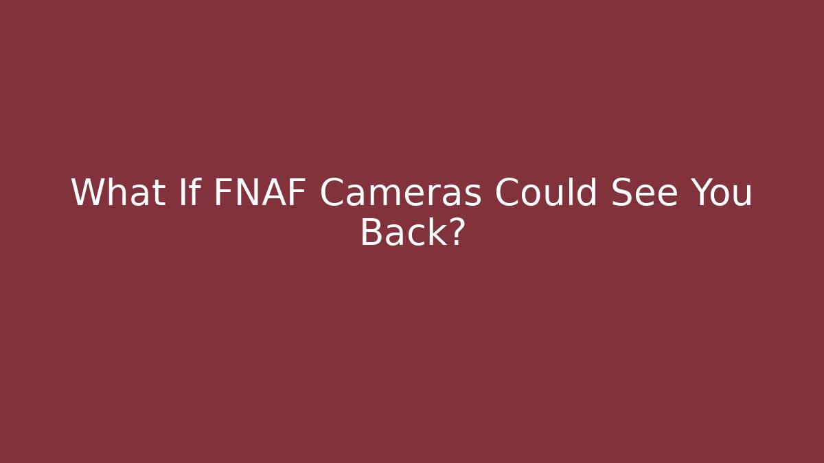 What If FNAF Cameras Could See You Back?