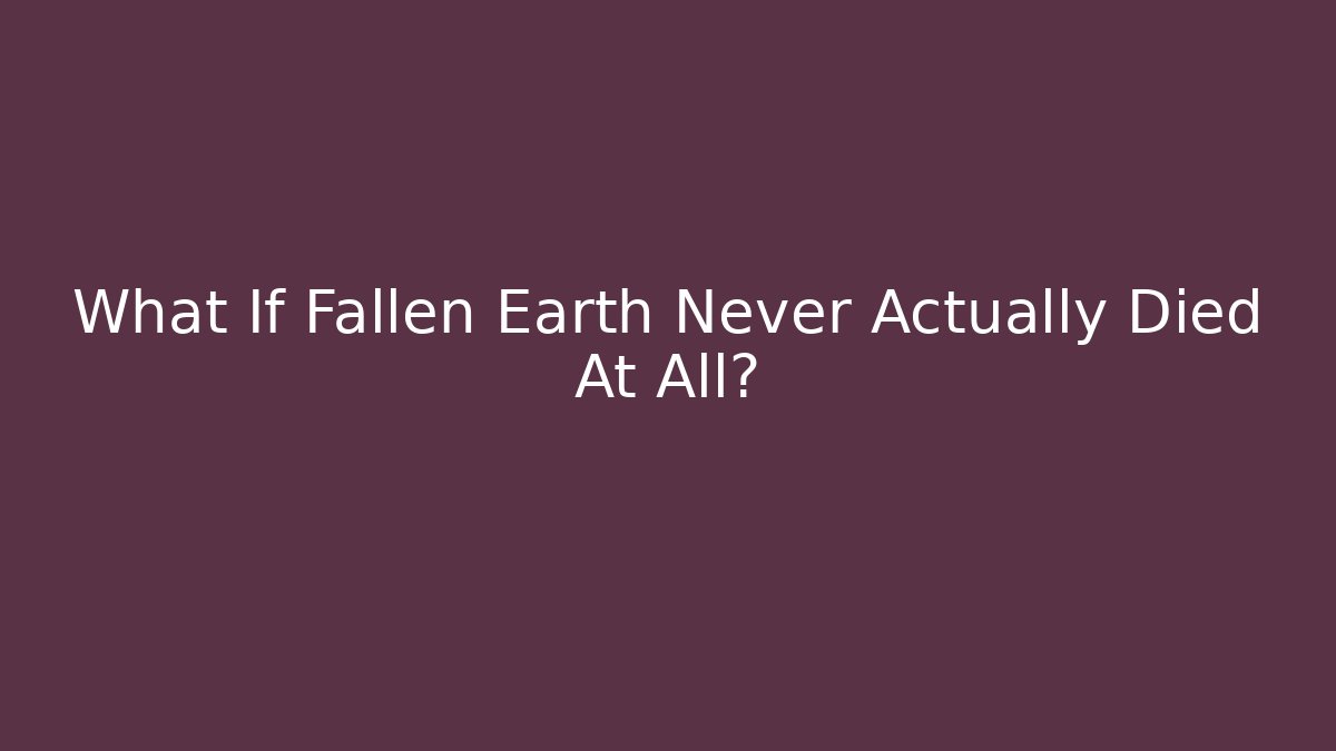 What If Fallen Earth Never Actually Died At All?