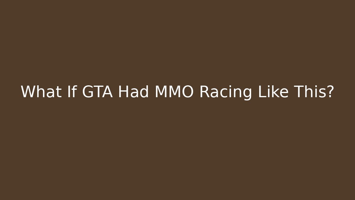 What If GTA Had MMO Racing Like This? - Método de Aprovação