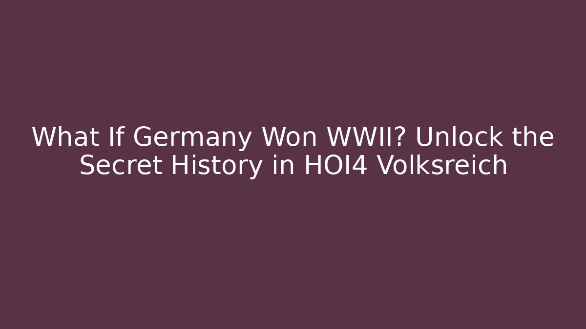 What If Germany Won WWII? Unlock the Secret History in HOI4 Volksreich