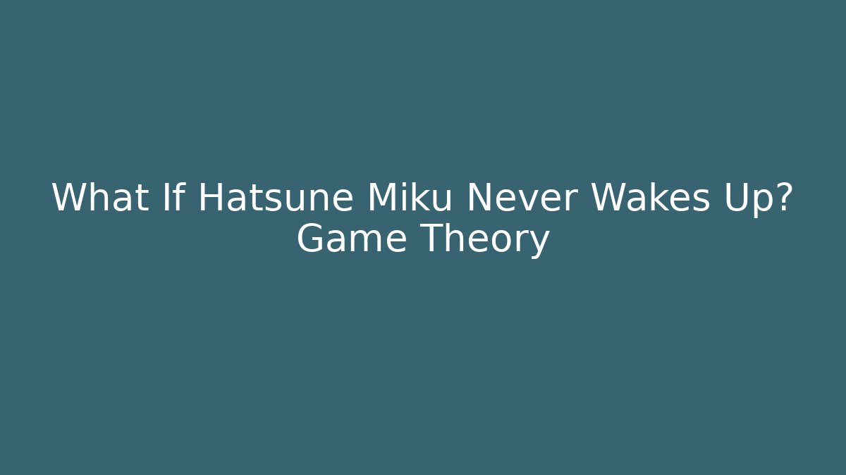 What If Hatsune Miku Never Wakes Up? Game Theory - Método de Aprovação