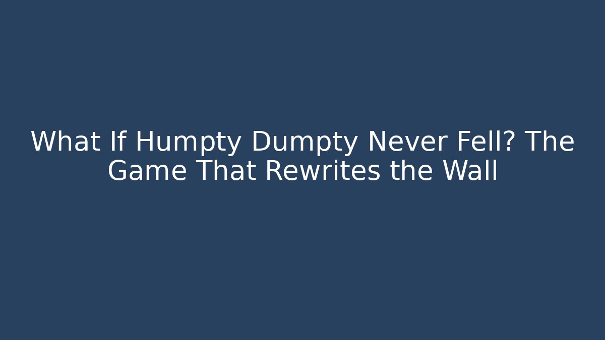 What If Humpty Dumpty Never Fell? The Game That Rewrites the Wall