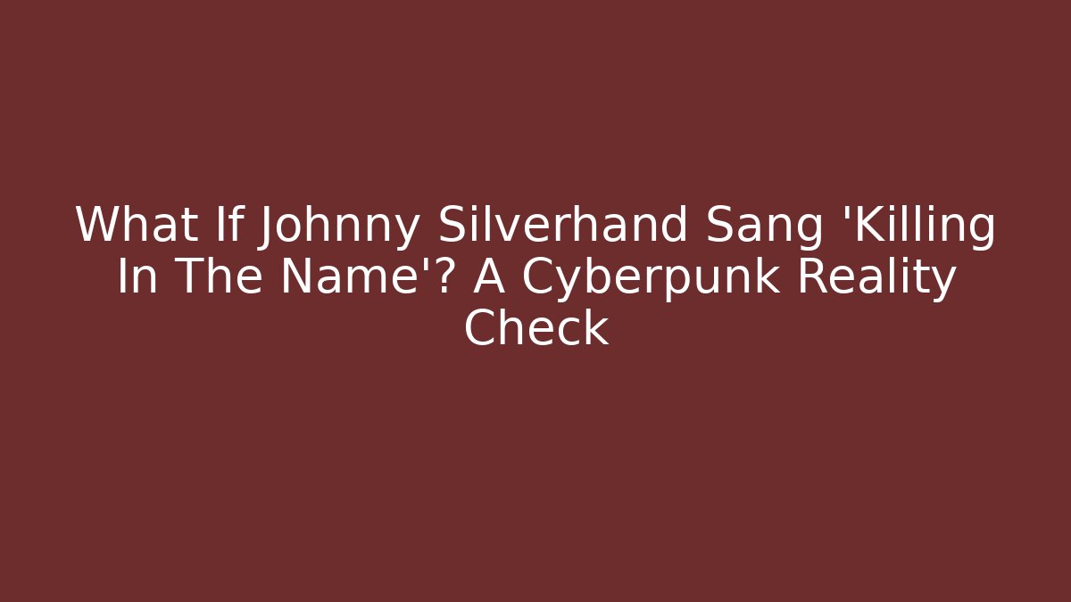 What If Johnny Silverhand Sang 'Killing In The Name'? A Cyberpunk Reality Check