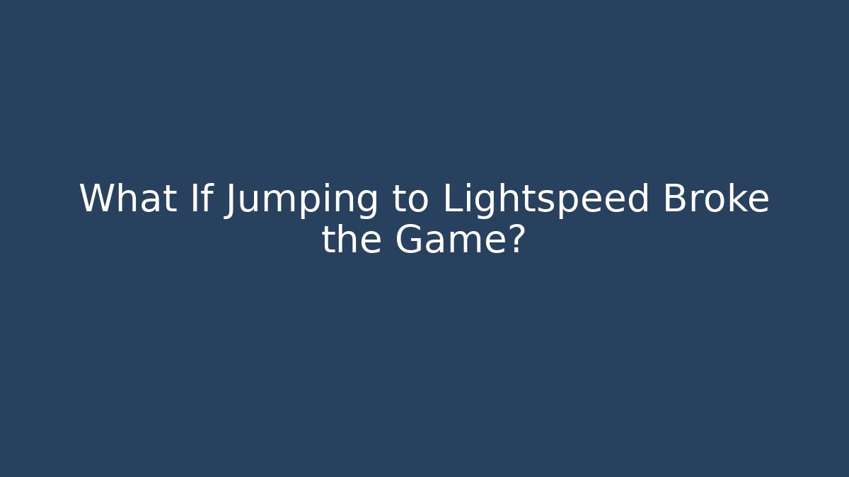 What If Jumping to Lightspeed Broke the Game?