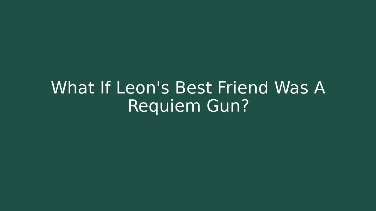 What If Leon's Best Friend Was A Requiem Gun?