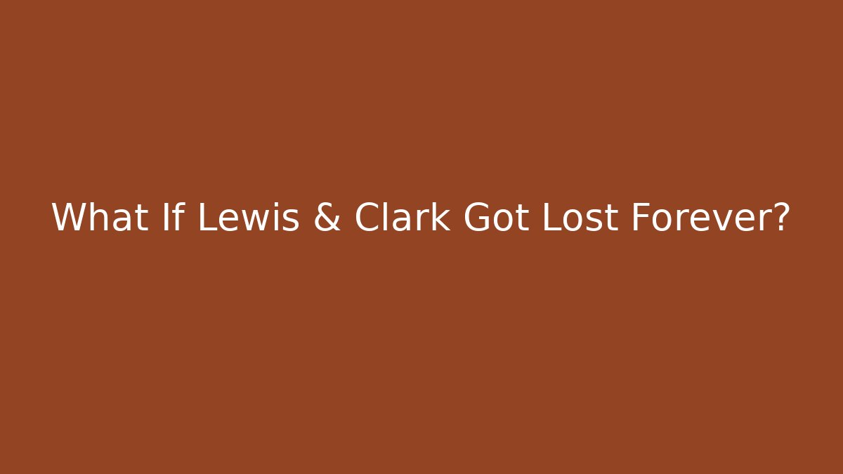 What If Lewis & Clark Got Lost Forever?