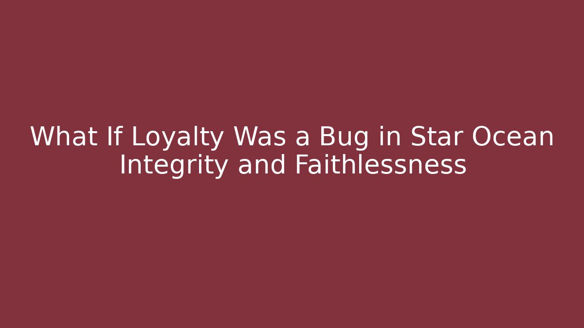What If Loyalty Was a Bug in Star Ocean Integrity and Faithlessness