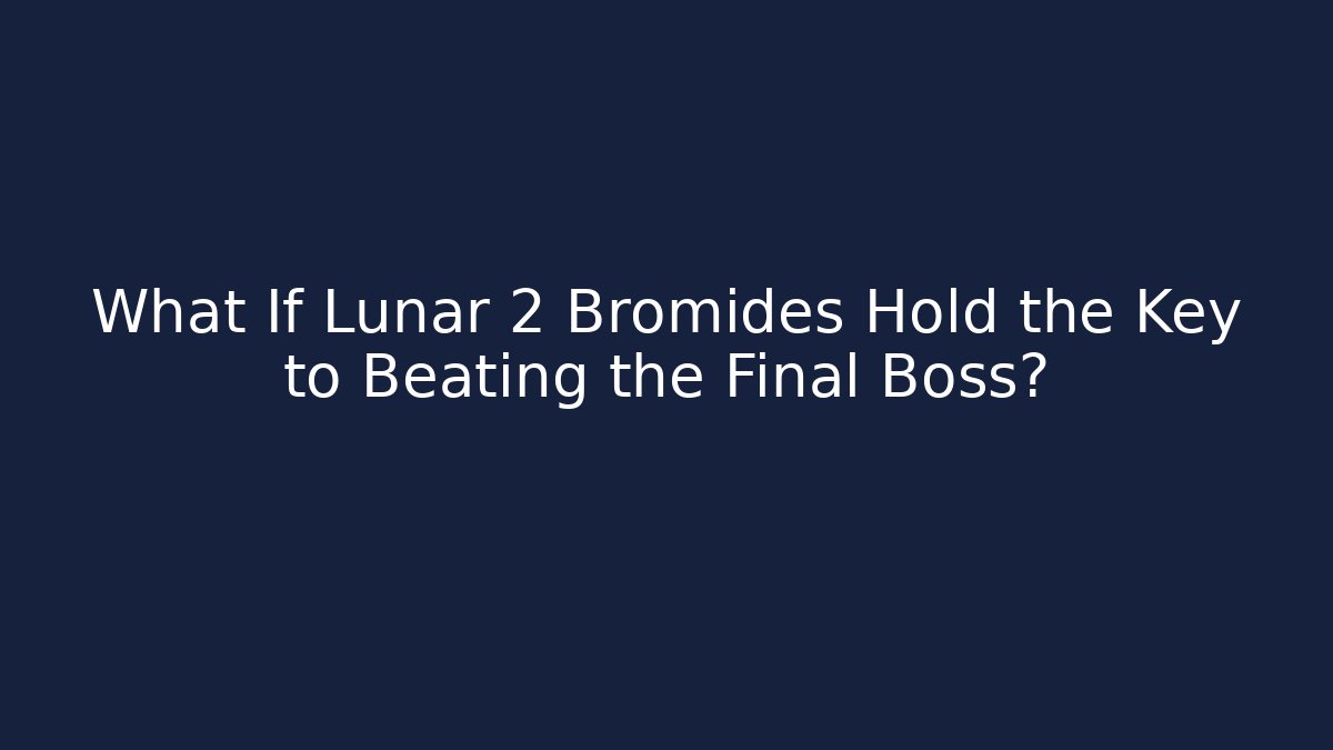 What If Lunar 2 Bromides Hold the Key to Beating the Final Boss?