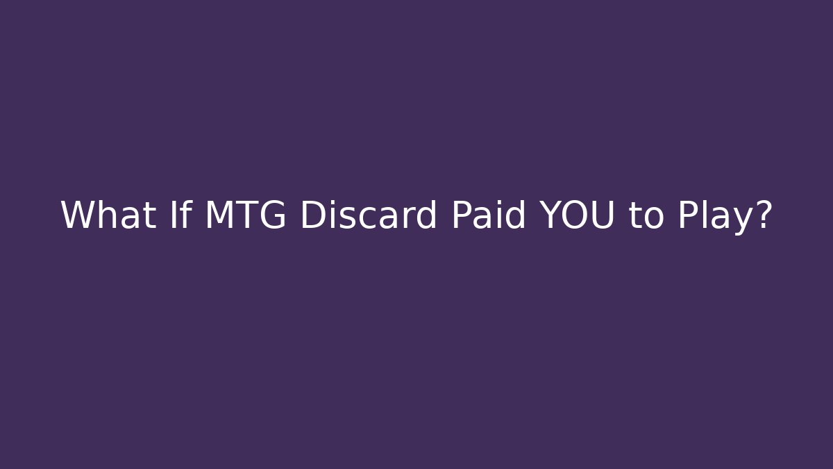 What If MTG Discard Paid YOU to Play?