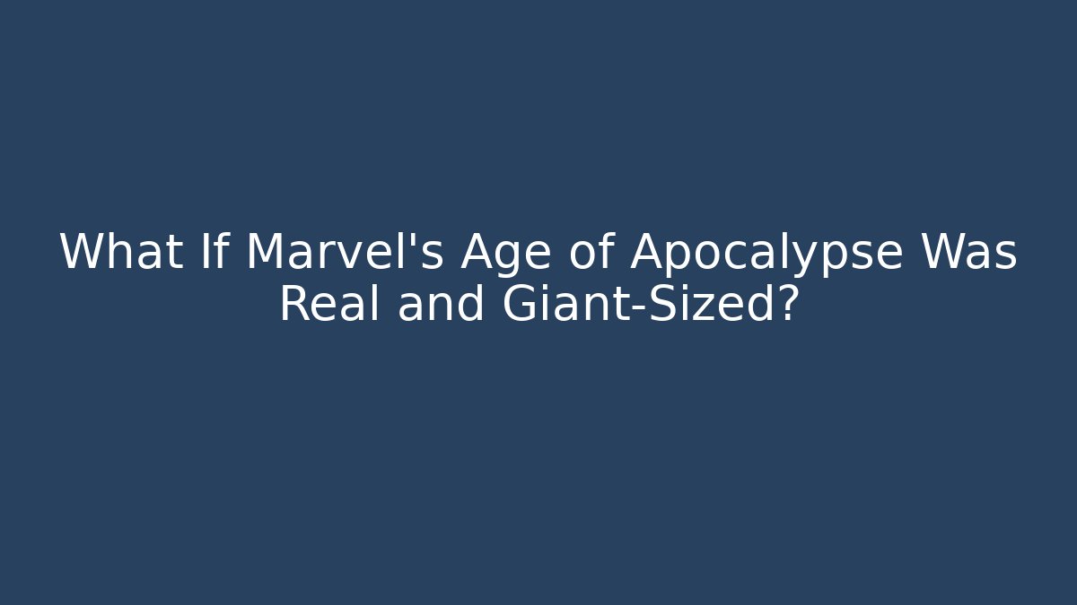 What If Marvel's Age of Apocalypse Was Real and Giant-Sized?