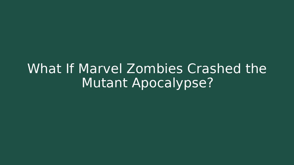 What If Marvel Zombies Crashed the Mutant Apocalypse?