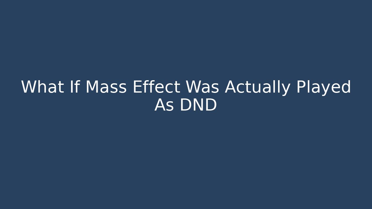 What If Mass Effect Was Actually Played As DND