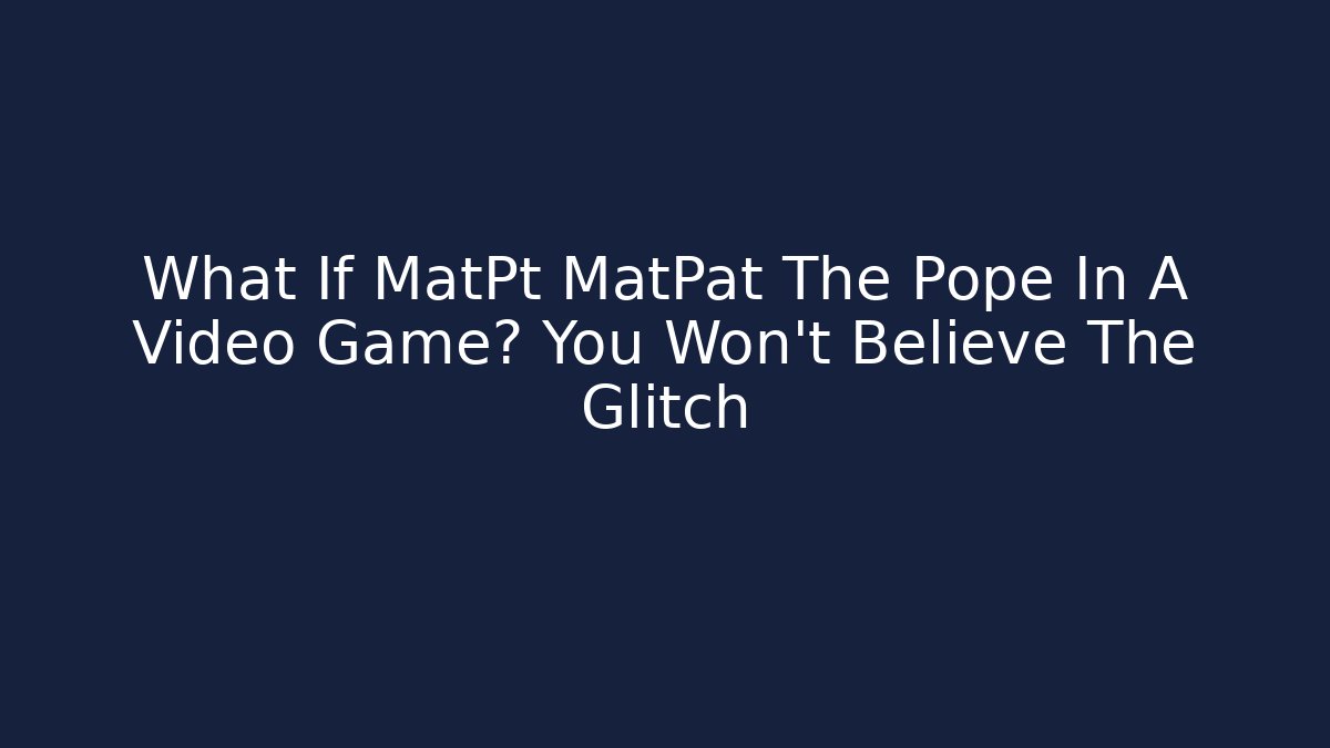 What If MatPt MatPat The Pope In A Video Game? You Won't Believe The Glitch