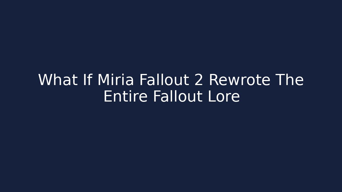 What If Miria Fallout 2 Rewrote The Entire Fallout Lore