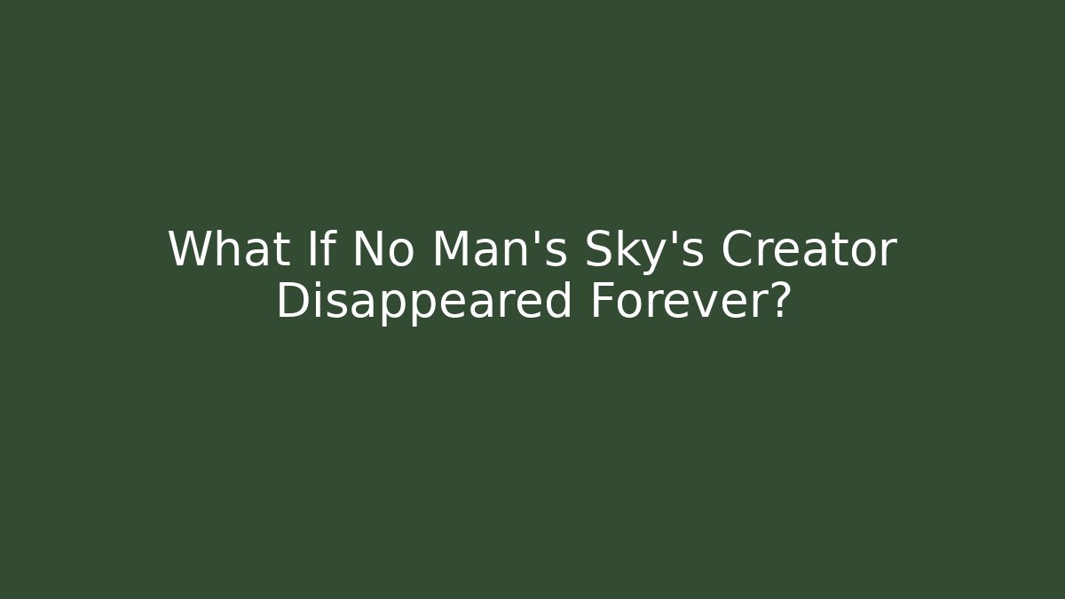 What If No Man's Sky's Creator Disappeared Forever?