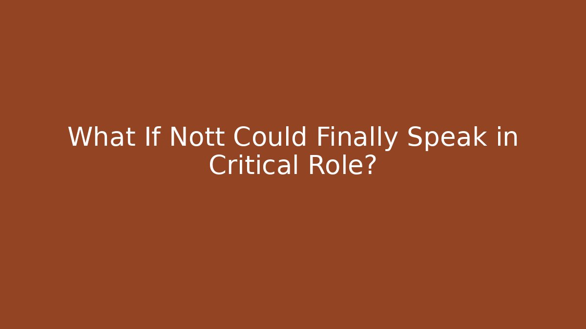 What If Nott Could Finally Speak in Critical Role?