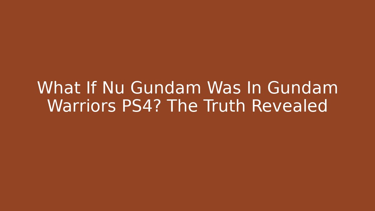 What If Nu Gundam Was In Gundam Warriors PS4? The Truth Revealed