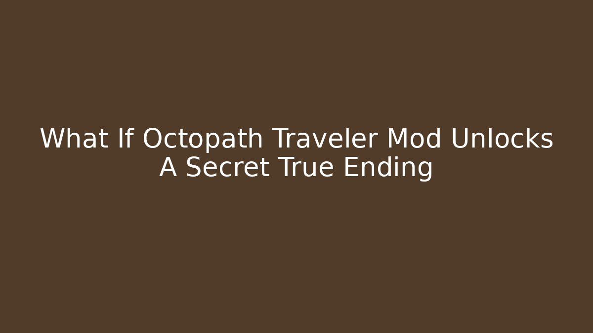 What If Octopath Traveler Mod Unlocks A Secret True Ending