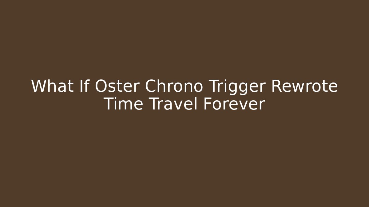 What If Oster Chrono Trigger Rewrote Time Travel Forever