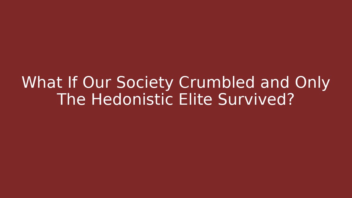 What If Our Society Crumbled and Only The Hedonistic Elite Survived?