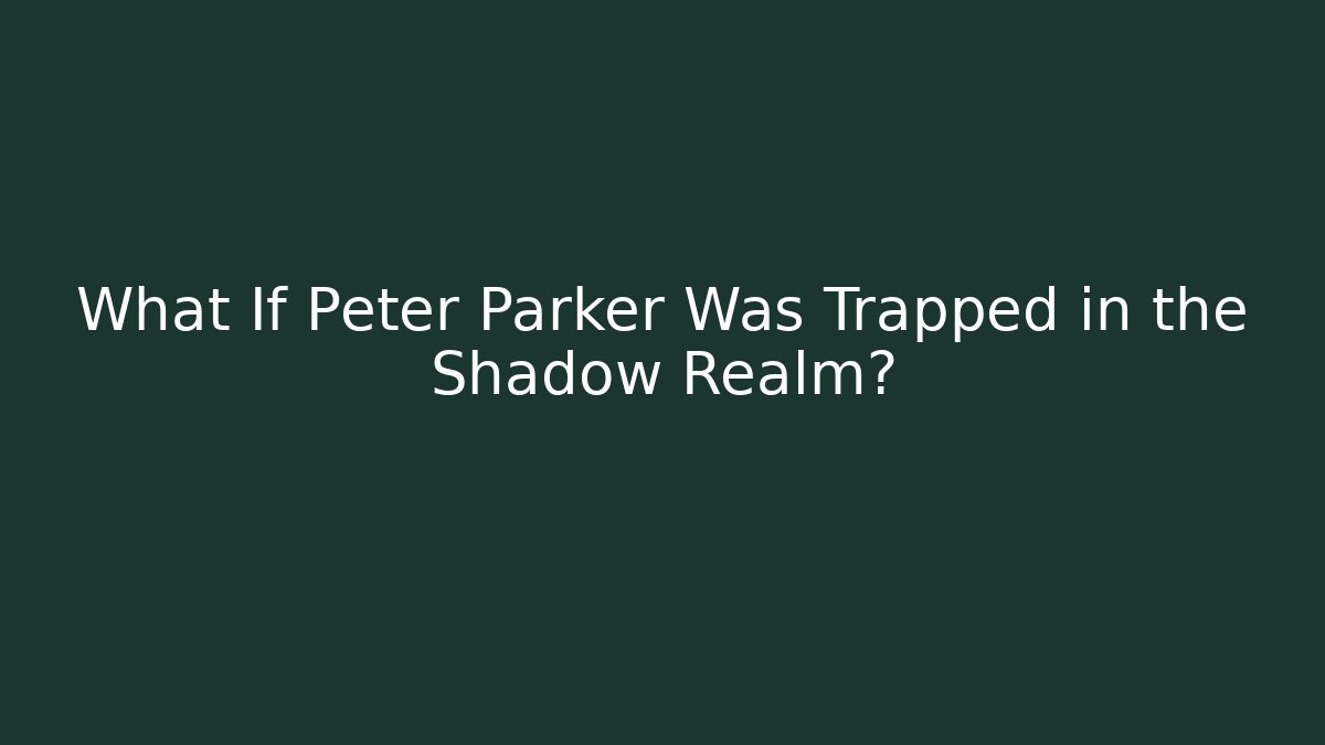 What If Peter Parker Was Trapped in the Shadow Realm?