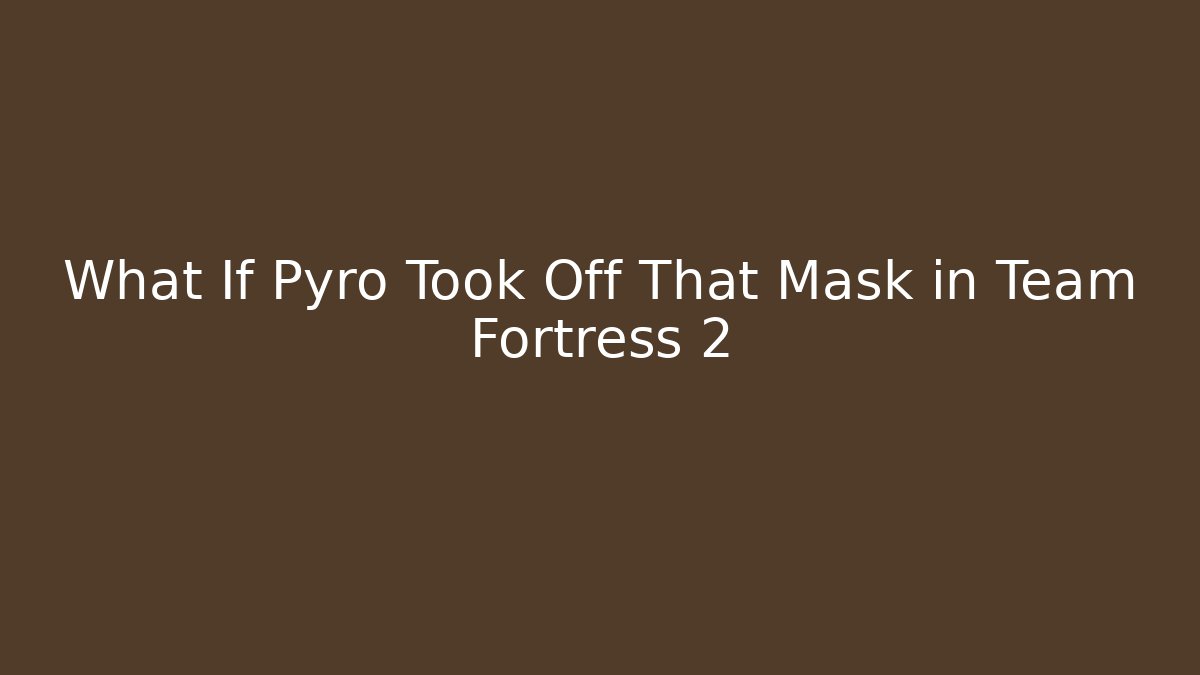 What If Pyro Took Off That Mask in Team Fortress 2