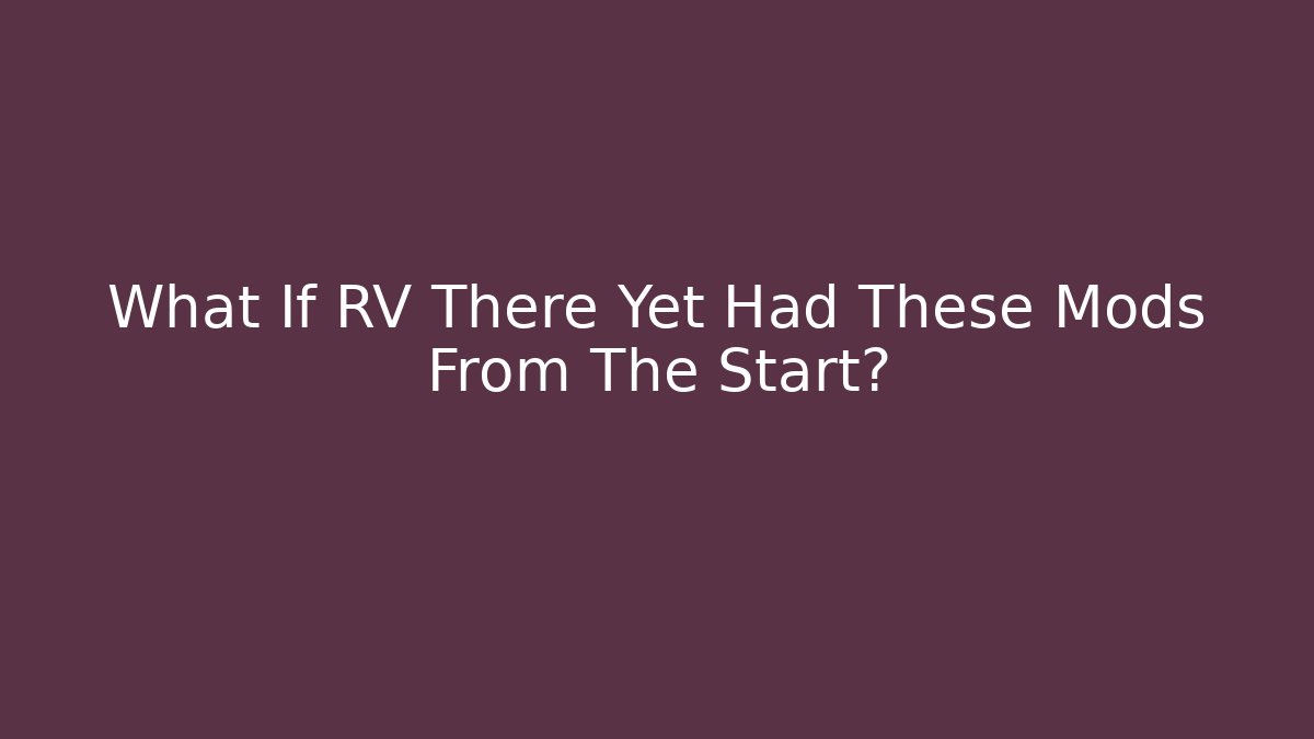 What If RV There Yet Had These Mods From The Start? - Método de Aprovação