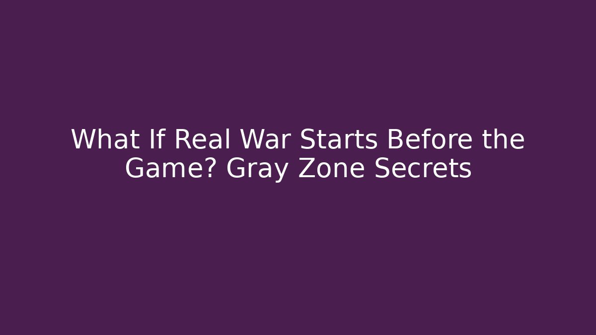 What If Real War Starts Before the Game? Gray Zone Secrets
