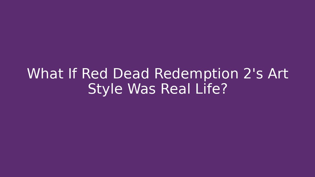What If Red Dead Redemption 2's Art Style Was Real Life?