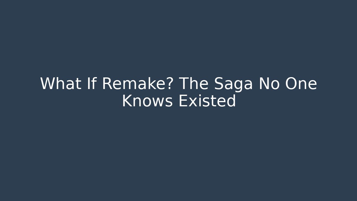 What If Remake? The Saga No One Knows Existed