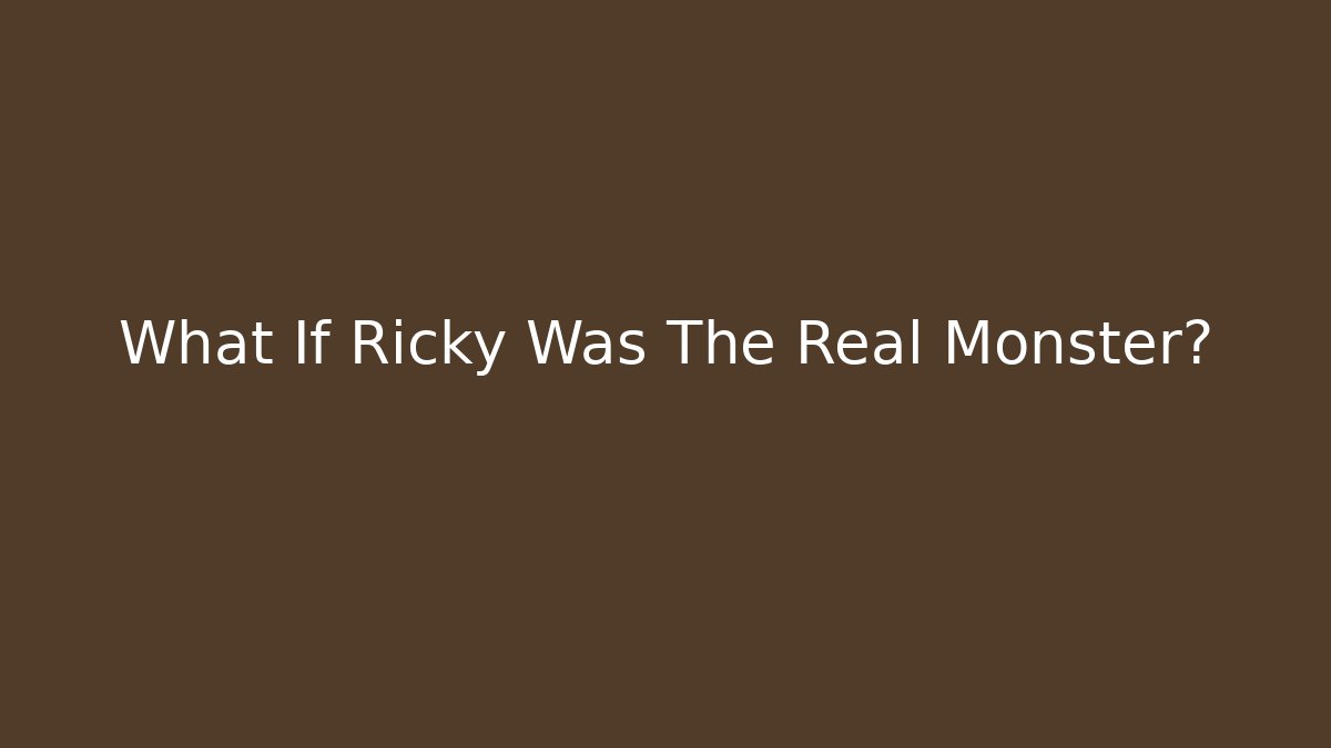 What If Ricky Was The Real Monster?