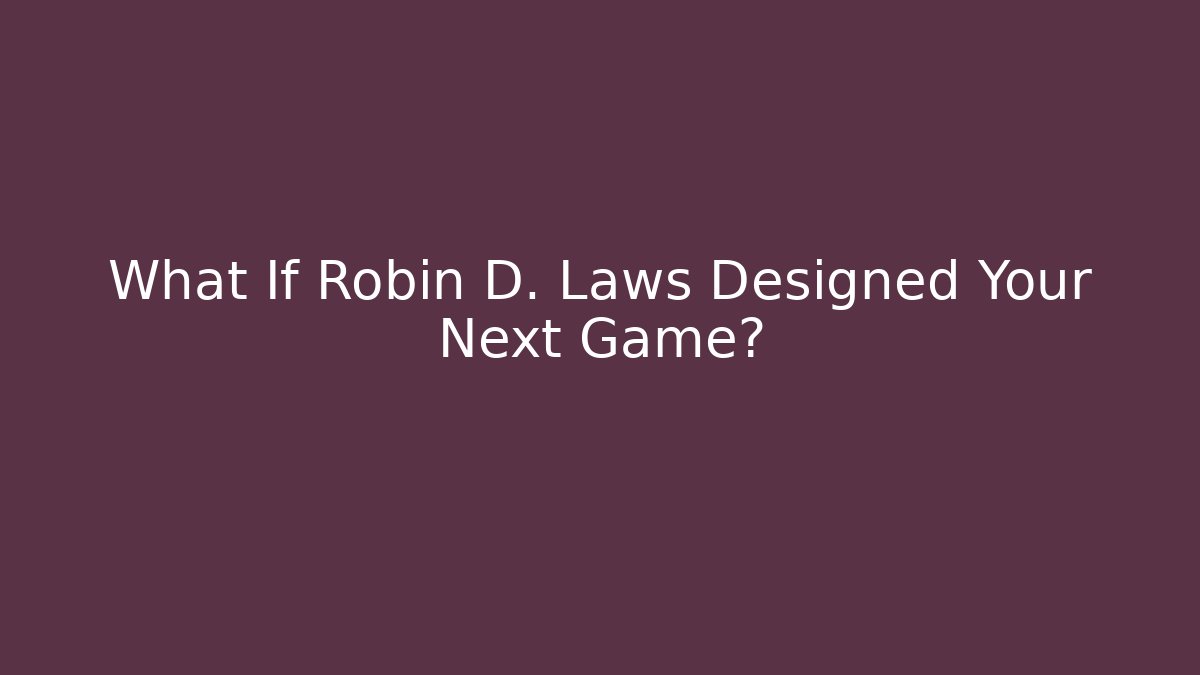 What If Robin D. Laws Designed Your Next Game?