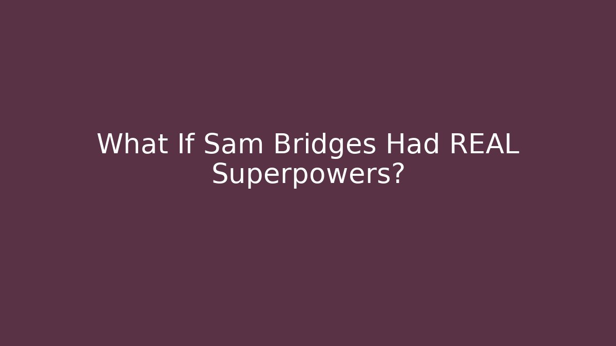What If Sam Bridges Had REAL Superpowers?