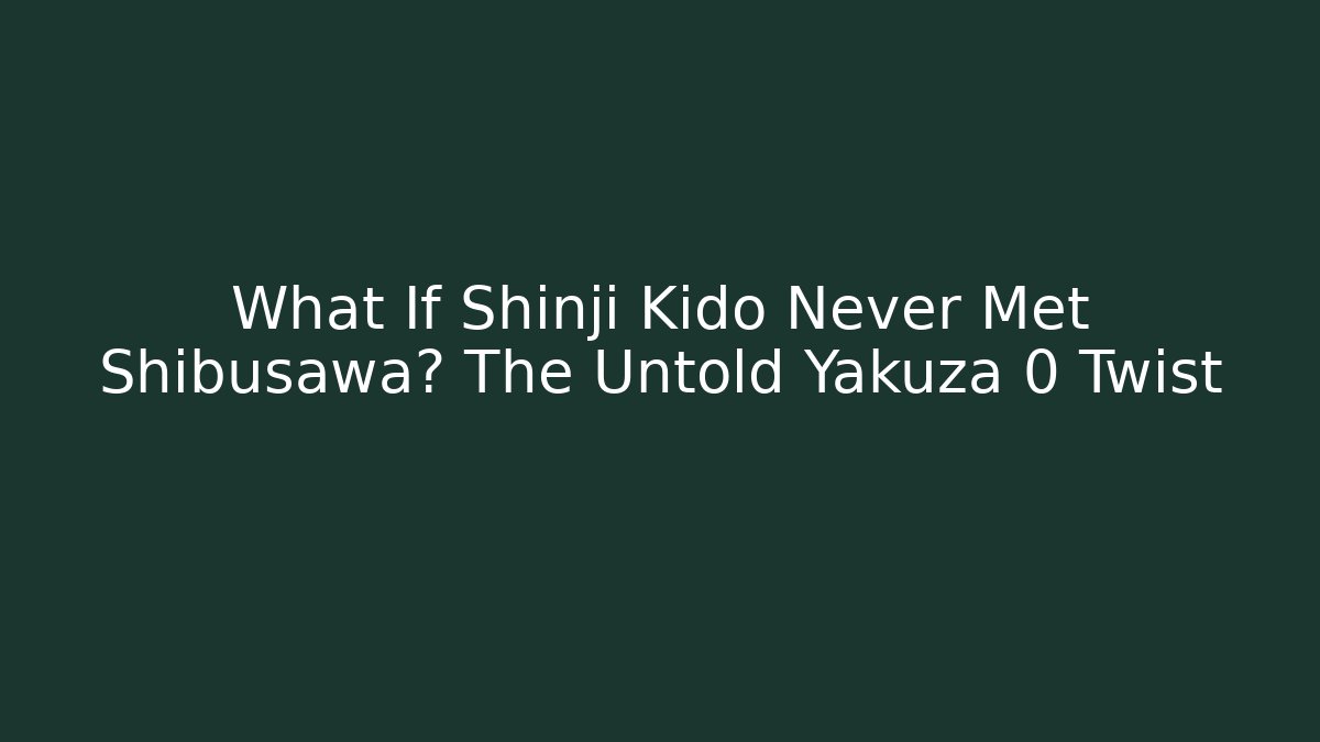 What If Shinji Kido Never Met Shibusawa? The Untold Yakuza 0 Twist