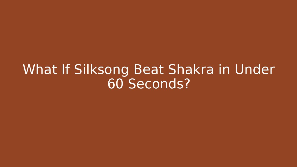 What If Silksong Beat Shakra in Under 60 Seconds?