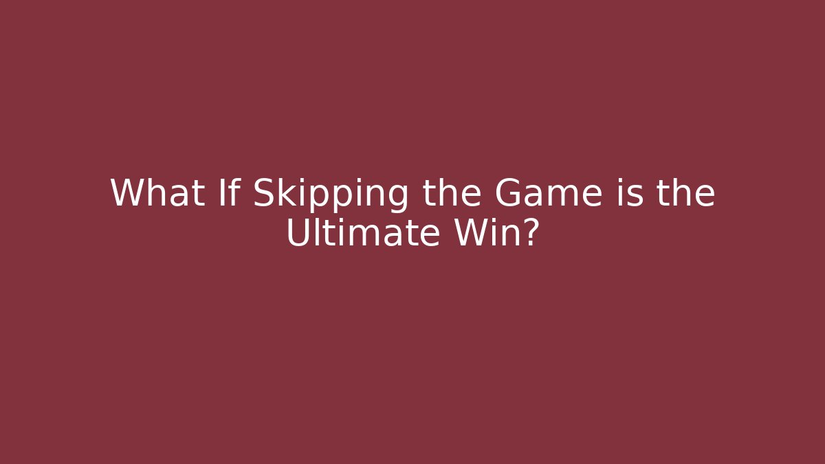 What If Skipping the Game is the Ultimate Win?
