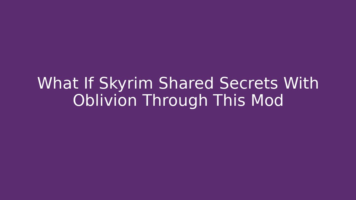 What If Skyrim Shared Secrets With Oblivion Through This Mod - Método de Aprovação
