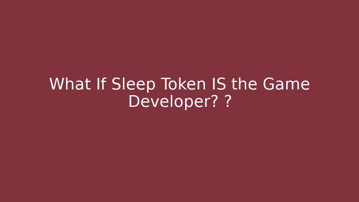 What If Sleep Token IS the Game Developer? 🤯