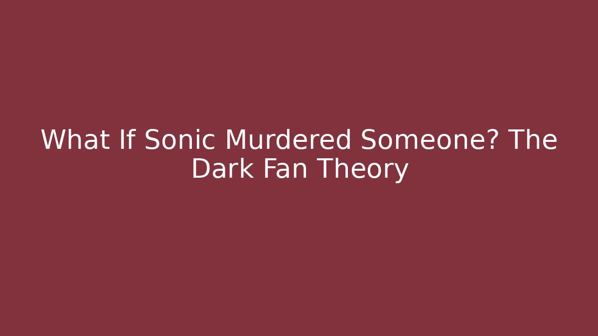 What If Sonic Murdered Someone? The Dark Fan Theory