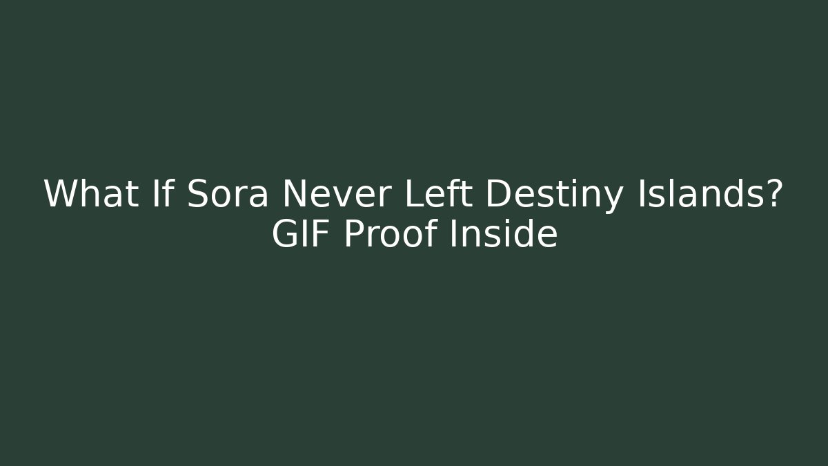 What If Sora Never Left Destiny Islands? GIF Proof Inside