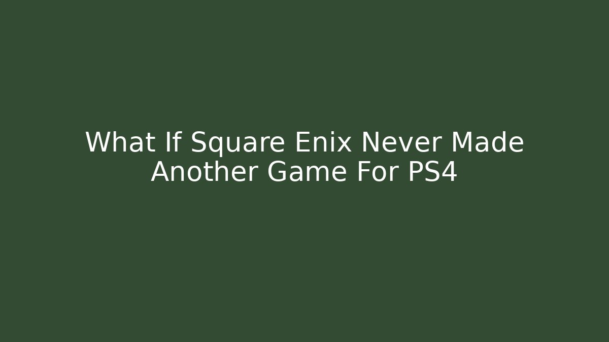 What If Square Enix Never Made Another Game For PS4