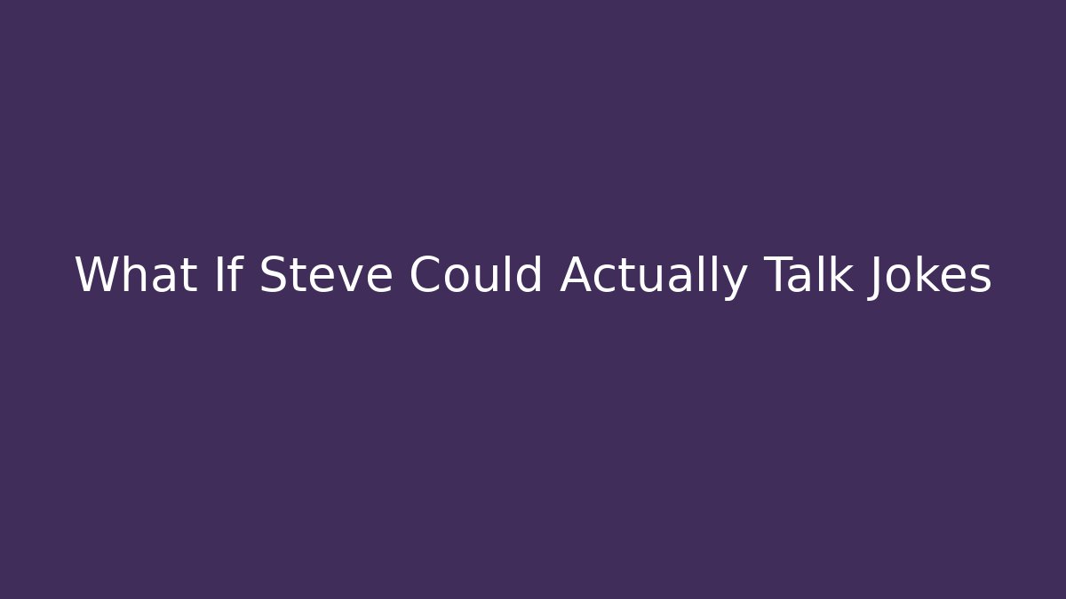 What If Steve Could Actually Talk Jokes