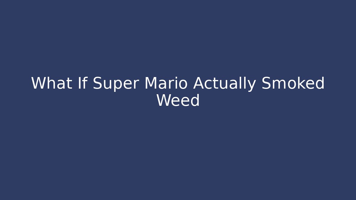 What If Super Mario Actually Smoked Weed