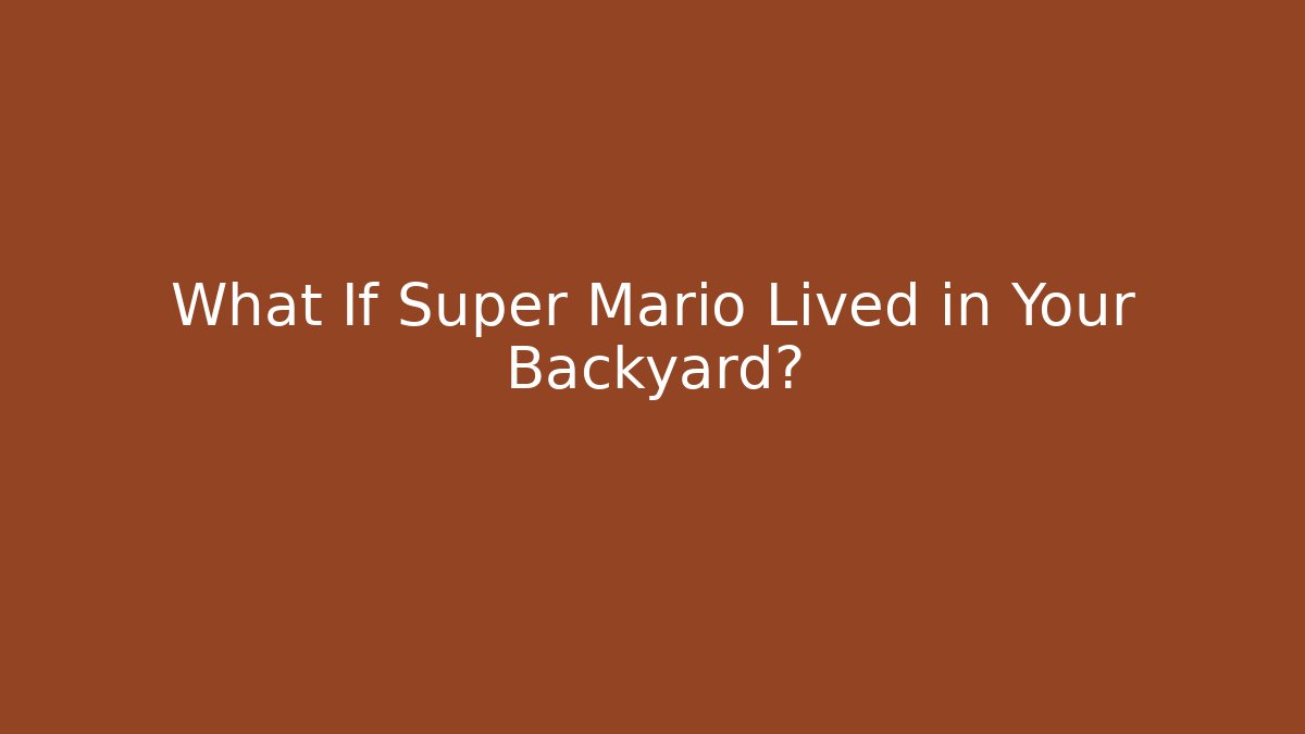 What If Super Mario Lived in Your Backyard?
